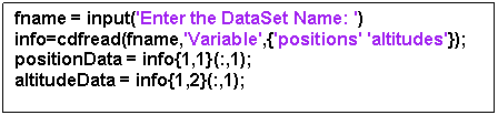 Text Box: fname = input('Enter the DataSet Name: ')
info=cdfread(fname,'Variable',{'positions' 'altitudes'});
positionData = info{1,1}(:,1);
altitudeData = info{1,2}(:,1);

