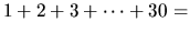 $1 + 2 + 3 + \cdots + 30 = $