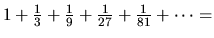 $1 + \frac{1}{3} + \frac{1}{9} + \frac{1}{27} + \frac{1}{81} + \cdots = $