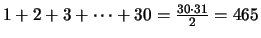 $1 + 2 + 3 + \cdots + 30 = \frac{30\cdot 31}{2} = 465$