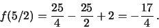\begin{displaymath}f(5/2) = \frac{25}{4} - \frac{25}{2} +2 = - \frac{17}{4} \, .
\end{displaymath}
