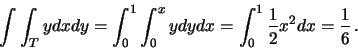 \begin{displaymath}\int\int_T y dx dy = \int_0^1 \int_0^x y dy dx = \int_0^1 \frac{1}{2} x^2 dx
= \frac{1}{6} \, .
\end{displaymath}