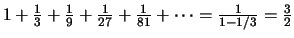 $1 + \frac{1}{3} + \frac{1}{9} + \frac{1}{27} + \frac{1}{81} + \cdots =
\frac{1}{1-1/3} = \frac{3}{2} $