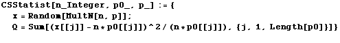 CSStatist[n_Integer, p0_, p_] := {x = Random[MultN[n, p]] ; Q = Sum[(x[[j]] - n * p0[[j]])^2/(n * p0[[j]]), {j, 1, Length[p0]}]} <br />