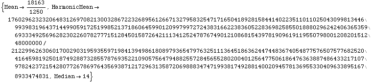 {Mean18163/1250, HarmonicMean17602962323206483126970821300328672232689561266 ... 17296313587206988834747199381749288140020945781369553304096338951678933474831, Median14}