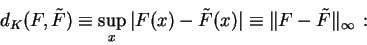 \begin{displaymath}d_K (F, \tilde{F}) \equiv \sup_x \vert F(x) - \tilde{F}(x) \vert
\equiv \Vert F - \tilde{F} \Vert _{\infty} \, :
\end{displaymath}