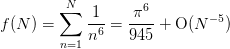f(N) = \sum_{n=1}^{N} \frac{1}{n^6} = \frac{\pi^6}{945} +
       \order(N^{-5})