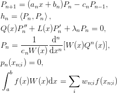 &P_{n+1} = (a_n x + b_n) P_n - c_n P_{n-1},\\
&h_n = \braket{P_n,P_n},\\
&Q(x)P_n'' + L(x)P_n' + \lambda_n P_n = 0,\\
&P_n = \frac{1}{e_n W(x)}\diff[n]{}{x}[W(x)Q^{n}(x)],\\
&p_n(x_{n;i}) = 0,\\
&\int_{a}^{b} f(x)W(x)\d{x} = \sum_i w_{n;i} f(x_{n;i})