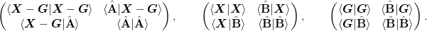 \begin{pmatrix}
  \braket{\mat{X}-\mat{G}|\mat{X}-\mat{G}} 
  & \braket{\uvect{A}|\mat{X}-\mat{G}}\\
  \braket{\mat{X}-\mat{G}|\uvect{A}} 
  & \braket{\uvect{A}|\uvect{A}}
\end{pmatrix},
\qquad
\begin{pmatrix}
  \braket{\mat{X}|\mat{X}} 
  & \braket{\uvect{B}|\mat{X}}\\
  \braket{\mat{X}|\uvect{B}} 
  & \braket{\uvect{B}|\uvect{B}}
\end{pmatrix},
\qquad
\begin{pmatrix}
  \braket{\mat{G}|\mat{G}} 
  & \braket{\uvect{B}|\mat{G}}\\
  \braket{\mat{G}|\uvect{B}} 
  & \braket{\uvect{B}|\uvect{B}}
\end{pmatrix}.