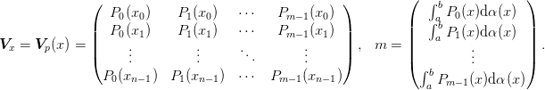 \begin{aligned}
  \mat{V}_x &= \mat{V}_p(x) = \begin{pmatrix}
    P_0(x_0) & P_1(x_0) & \cdots & P_{m-1}(x_0)\\
    P_0(x_1) & P_1(x_1) & \cdots & P_{m-1}(x_1)\\
    \vdots & \vdots & \ddots & \vdots\\
    P_0(x_{n-1}) & P_1(x_{n-1}) & \cdots & P_{m-1}(x_{n-1})\\
  \end{pmatrix}, &
  m &= \begin{pmatrix}
    \int_{a}^{b} P_0(x) \d{\alpha(x)}\\
    \int_{a}^{b} P_1(x) \d{\alpha(x)}\\
    \vdots\\
    \int_{a}^{b} P_{m-1}(x) \d{\alpha(x)}\\
  \end{pmatrix}.
\end{aligned}