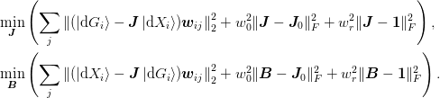 &\min_{\mat{J}}\left(\sum_{j}
   \Norm{(\ket{\d{G}_i} - \mat{J}\ket{\d{X}_i})\mat{w}_{ij}}_{2}^{2}
   + w_0^{2} \norm{\mat{J} - \mat{J}_{0}}_{F}^{2}
   + w_r^{2} \norm{\mat{J} - \mat{1}}_{F}^{2}
 \right),\\
&\min_{\mat{B}}\left(\sum_{j}
   \Norm{(\ket{\d{X}_{i}} - \mat{J}\ket{\d{G}_{i}})\mat{w}_{ij}}_{2}^{2}
   + w_0^{2} \norm{\mat{B} - \mat{J}_{0}}_{F}^{2}
   + w_r^{2} \norm{\mat{B} - \mat{1}}_{F}^{2}
 \right).