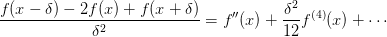 \frac{f(x - \delta) -2f(x) + f(x+\delta)}{\delta^2}
= f''(x) + \frac{\delta^2}{12}f^{(4)}(x) + \cdots