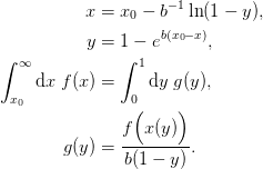 x &= x_{0}-b^{-1}\ln(1-y),\\
y &= 1 - e^{b(x_{0}-x)},\\
\int_{x_{0}}^{\infty}\d{x}\; f(x) &= \int_{0}^{1}\d{y}\; g(y),\\
g(y) &= \frac{f\Bigl(x(y)\Bigr)}{b(1-y)}.