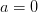 a=0