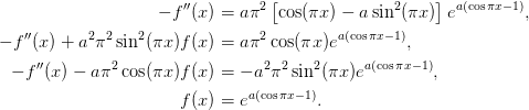 \begin{aligned}
  -f''(x) &= a\pi^2\left[\cos(\pi x)-a\sin^2(\pi x)\right]
   e^{a(\cos\pi x -1)}, \\
  -f''(x) + a^2\pi^2\sin^2(\pi x)f(x) &=
      a\pi^2\cos(\pi x)e^{a(\cos\pi x -1)}, \\
  -f''(x) - a\pi^2\cos(\pi x)f(x) &=
      -a^2\pi^2\sin^2(\pi x)e^{a(\cos\pi x -1)}, \\
   f(x) &= e^{a(\cos\pi x - 1)}.
\end{aligned}
