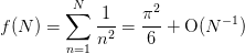 f(N) = \sum_{n=1}^{N} \frac{1}{n^2} = \frac{\pi^2}{6} +
       \order(N^{-1})