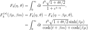 \begin{aligned}
  F_{k}(\eta, \theta) &= \int_{0}^{\infty} \d{t}\;
                         \frac{t^{k}\sqrt{1+ \theta t/2}}
                              {1+e^{t-\eta}},\\
  F^{(a)}_{k}(\beta\mu, \beta m) &= 
    F_{k}(\eta, \theta) - F_{k}(\eta - \beta\mu, \theta),\\
  &= \int_{0}^{\infty} \d{t}\;
   \frac{t^{k}\sqrt{1+ \theta t/2}\sinh(\beta\mu)}
        {\cosh(t + \beta m) + \cosh(\beta\mu)}
\end{aligned}