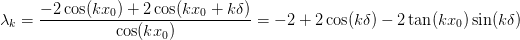 \lambda_k = \frac{-2\cos(kx_0) + 2\cos(kx_0 + k\delta)}{\cos(kx_0)}
           = -2 + 2\cos(k\delta) - 2\tan(kx_0)\sin(k\delta)