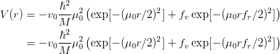 V(r) &= -v_0 \frac{\hbar^2}{M} \mu_0^2 \left(
  \exp[-(\mu_0 r/2)^{2}] + f_v \exp[-(\mu_0 r f_r/2)^2]
  \right)\\
    &= -v_0 \frac{\hbar^2}{M} \mu_0^2 \left(
  \exp[-(\mu_0 r/2)^{2}] + f_v \exp[-(\mu_0 r f_r/2)^2]
  \right)\\