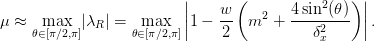\mu \approx \max_{\theta\in[\pi/2, \pi]} \abs{\lambda_R}
    = \max_{\theta\in[\pi/2, \pi]} \Abs{1 - \frac{w}{2}\left(m^2
+ \frac{4\sin^2(\theta)}{\delta_x^2}\right)}.