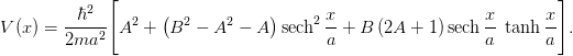 V(x) = \frac{\hbar^2}{2m a^2}\Biggl[A^2 + \left(B^2 - A^2 -
   A\right)
   \sech^{2}\frac{x}{a} + B\left(2A + 1\right)
   \sech\frac{x}{a}\; \tanh \frac{x}{a}\Biggr].