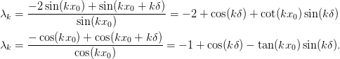 \begin{aligned}
  \lambda_k &= \frac{-2\sin(kx_0) + \sin(kx_0 + k\delta)}{\sin(kx_0)}
             = -2 + \cos(k\delta)+ \cot(kx_0)\sin(k\delta)\\
  \lambda_k &= \frac{-\cos(kx_0) + \cos(kx_0 + k\delta)}{\cos(kx_0)}
             = -1 + \cos(k\delta) - \tan(kx_0)\sin(k\delta).
\end{aligned}