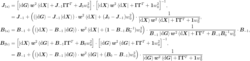 \mat{J}_{\text{1a)}} &= \Bigl[
    \ket{\d\mat{G}}\mat{w}^2\bra{\d\mat{X}}
    + \mat{J}_{-1}\mat{\Gamma}\mat{\Gamma}^{T}
    + \mat{J}_{0}w_0^2
  \Bigr]\cdot\Bigl[
    \ket{\d\mat{X}}\mat{w}^2\bra{\d\mat{X}}
    + \mat{\Gamma}\mat{\Gamma}^{T} 
    + \mat{1}w_0^2
  \Bigr]^{-1},\\
&= \mat{J}_{-1} +
  \Bigl(
    (\ket{\d\mat{G}} - \mat{J}_{-1}\ket{\d\mat{X}})\cdot\mat{w}^2
    \bra{\d\mat{X}}
    + (\mat{J}_{0} - \mat{J}_{-1})w_0^2
  \Bigr)\cdot\frac{1}{
    \ket{\d\mat{X}}\mat{w}^2\bra{\d\mat{X}}
    + \mat{\Gamma}\mat{\Gamma}^{T} + \mat{1}w_0^2},\\
\mat{B}_{\text{1a)}} &= \mat{B}_{-1} + 
\Bigl(
  (\ket{\d\mat{X}} - \mat{B}_{-1}\ket{\d\mat{G}})\cdot\mat{w}^2
  \bra{\d\mat{X}}
  + (\mat{1} - \mat{B}_{-1}\mat{B}_{0}^{-1})w_0^2
\Bigr)\cdot\frac{1}{
    \mat{B}_{-1}\ket{\d\mat{G}}\mat{w}^2\bra{\d\mat{X}}
    + \mat{\Gamma}\mat{\Gamma}^{T} + \mat{B}_{-1}\mat{B}_{0}^{-1}w_0^2
    }\cdot\mat{B}_{-1}, \\
\mat{B}_{\text{2b)}} &= \Bigl[
    \ket{\d\mat{X}}\mat{w}^2\bra{\d\mat{G}}
    + \mat{B}_{-1}\mat{\Gamma}\mat{\Gamma}^{T}
    + \mat{B}_{0}w_0^2
  \Bigr]\cdot\Bigl[
    \ket{\d\mat{G}}\mat{w}^2\bra{\d\mat{G}}
    + \mat{\Gamma}\mat{\Gamma}^{T} 
    + \mat{1}w_0^2
  \Bigr]^{-1},\\
&= \mat{B}_{-1} +
  \Bigl(
    (\ket{\d\mat{X}} - \mat{B}_{-1}\ket{\d\mat{G}})\cdot\mat{w}^2
    \bra{\d\mat{G}}
   + (\mat{B}_{0} - \mat{B}_{-1})w_0^2
  \Bigr)\cdot\frac{1}{
    \ket{\d\mat{G}}\mat{w}^2\bra{\d\mat{G}}
    + \mat{\Gamma}\mat{\Gamma}^{T} + \mat{1}w_0^2
    }