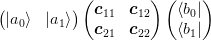 \begin{pmatrix} \ket{a_0} & \ket{a_1} \end{pmatrix}
\begin{pmatrix} 
  \mat{c}_{11} & \mat{c}_{12}\\
  \mat{c}_{21} & \mat{c}_{22}
\end{pmatrix}
\begin{pmatrix} \bra{b_0} \\ \bra{b_1} \end{pmatrix}