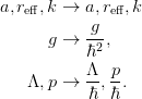 a, r_{\text{eff}}, k & \rightarrow a, r_{\text{eff}}, k\\
g &\rightarrow \frac{g}{\hbar^2},\\
\Lambda, p & \rightarrow \frac{\Lambda}{\hbar}, \frac{p}{\hbar}.