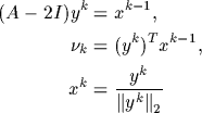 \begin{align*}
(A-2I)y^k&=x^{k-1},\\ \nu_k&=(y^k)^Tx^{k-1},\\ x^k&={\frac{y^k}{{\Vert y^k\Vert}_2} }\end{align*}