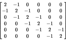 \begin{displaymath}\begin{bmatrix}
2&-1&0&0&0&0\\
-1&2&-1&0&0&0\\
0&-1&2&-1&0&0\\
0&0&-1&2&-1&0\\
0&0&0&-1&2&-1\\
0&0&0&0&-1&2
\end{bmatrix}\end{displaymath}