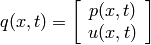 q(x,t) = \left [ \begin{array}{c} p(x,t) \\ u(x,t) \end{array} \right ]