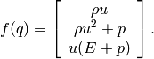 f(q) = \left [ \begin{array}{c} \rho u \\ \rho u^2 + p \\ u(E+p) \end{array}\right ].