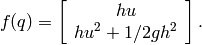 f(q) = \left [ \begin{array}{c} h u \\ hu^2 + 1/2 g h^2 \end{array}\right ].