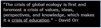 Text Box: “The crisis of global ecology is first and foremost a crisis of values, ideas, perspectives, and knowledge, which makes it a crisis of education.” – David Orr

