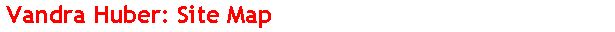  Vandra Huber: Site Map 