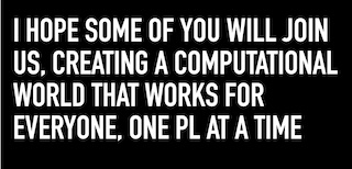 I hope some of you will join us, creating A computational world that works for everyone, One PL at a time