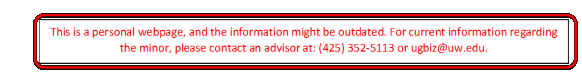 This is a personal webpage, and the information might be outdated. For current information regarding the minor, please contact an advisor at: (425) 352-5113 or ugbiz@uw.edu.