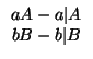 $\begin{array}{c}
a A-a \vert A\\
b B-b \vert B
\end{array}$